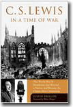 C.S. Lewis in a Time of War - The World War II Broadcasts That Riveted a Nation and Became the Classic Mere Christianity