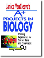 Janice VanCleaves A+ Projects in Biology: Winning Experiments for Science Fairs and Extra Credit